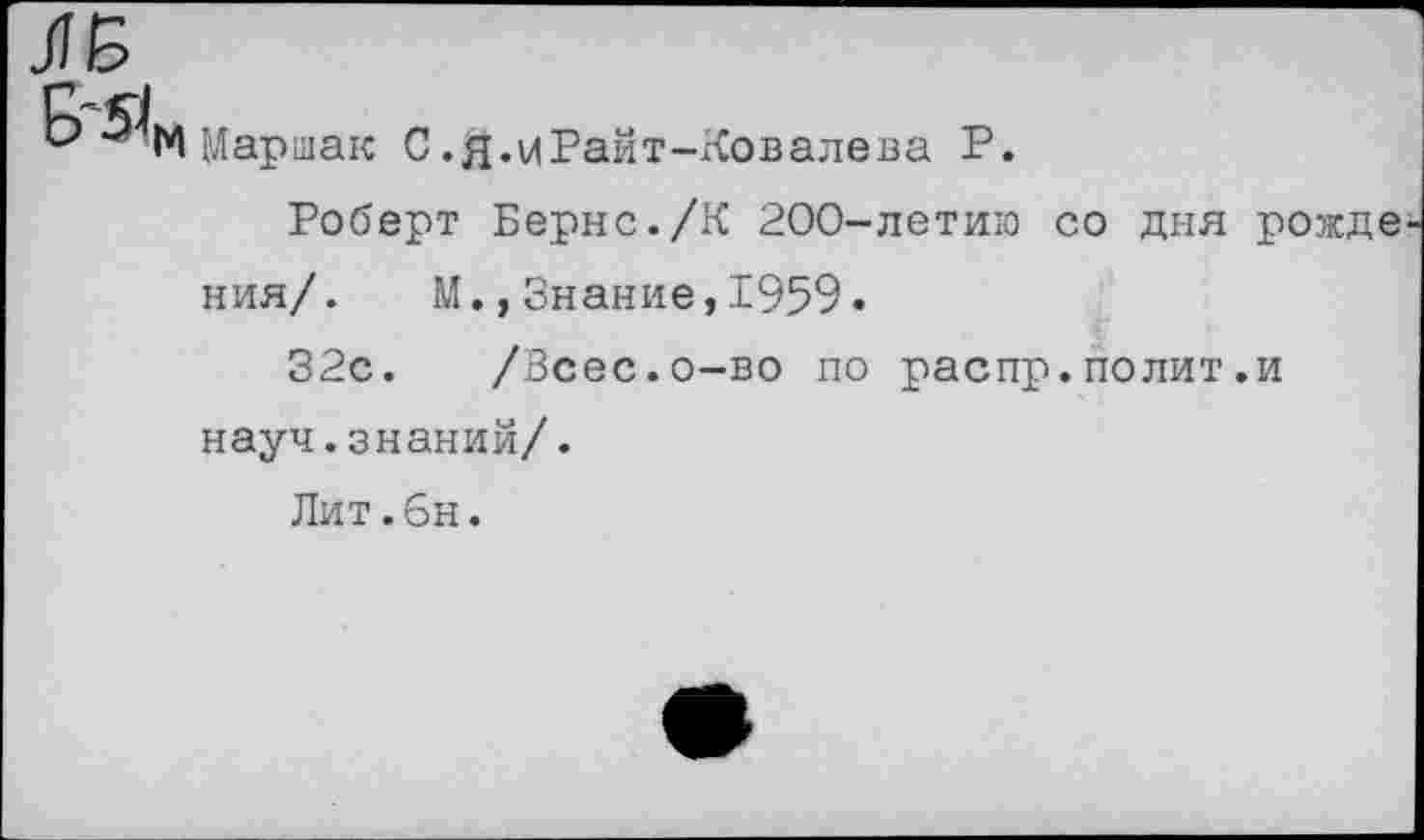 ﻿

Маршак С.д.^Райт-Ковалева Р.
Роберт Бернс./К 200-летию со дня рожде ния/. М.,Знание,1959.
32с. /Зсес.о-во по распр.полит.и науч.знаний/.
Лит.6н.